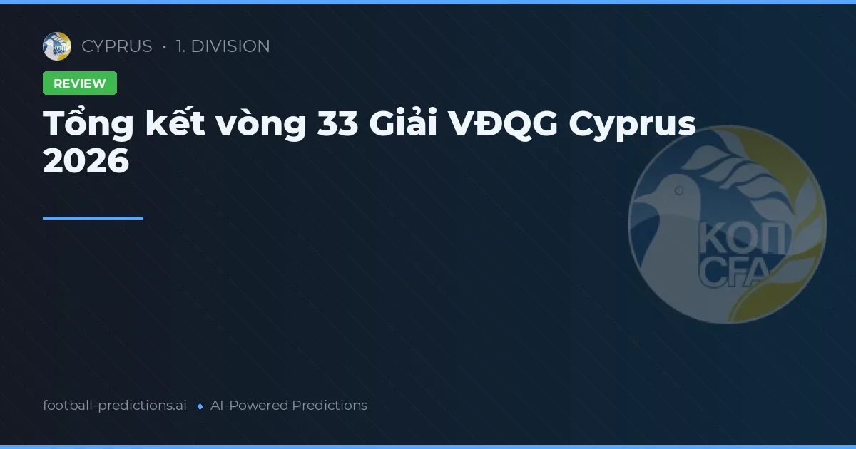 Tổng kết vòng 33 Giải VĐQG Cyprus 2026