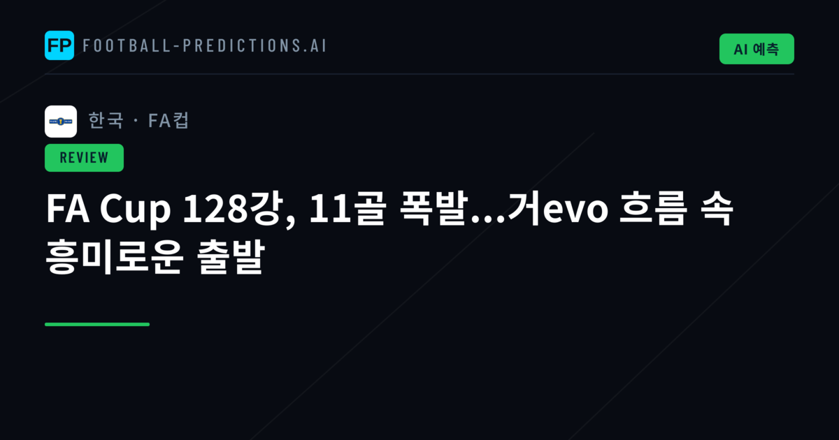 FA Cup 128강, 11골 폭발...거evo 흐름 속 흥미로운 출발
