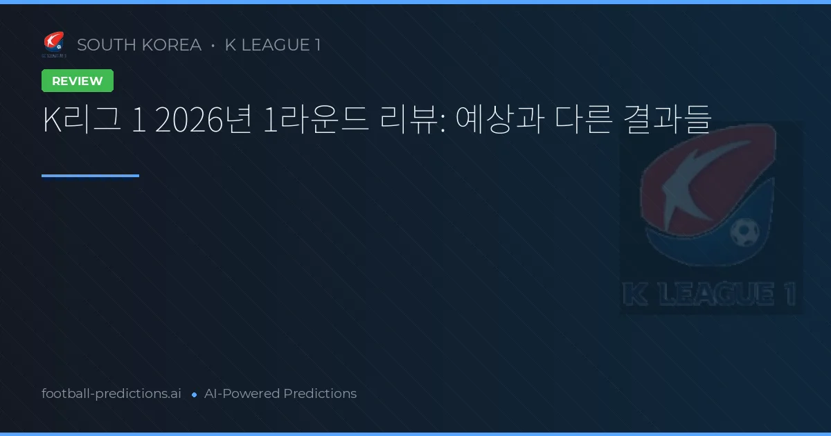 K리그 1 2026년 1라운드 리뷰: 예상과 다른 결과들