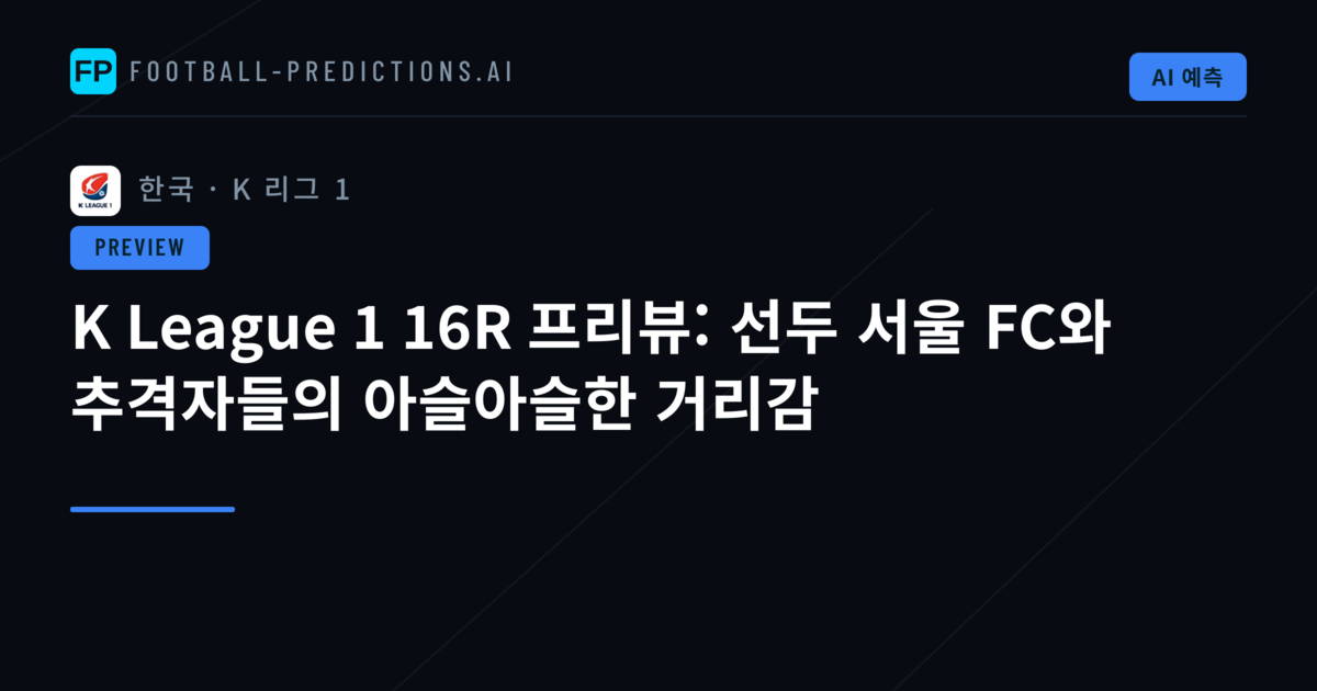 K League 1 16R 프리뷰: 선두 서울 FC와 추격자들의 아슬아슬한 거리감