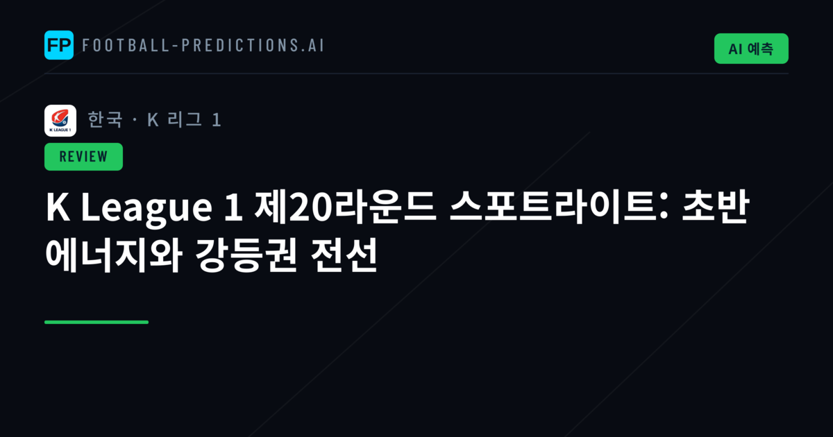 K League 1 제20라운드 스포트라이트: 초반 에너지와 강등권 전선