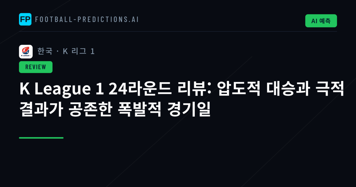K League 1 24라운드 리뷰: 압도적 대승과 극적 결과가 공존한 폭발적 경기일