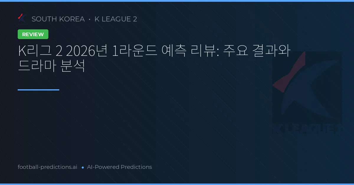 K리그 2 2026년 1라운드 예측 리뷰: 주요 결과와 드라마 분석