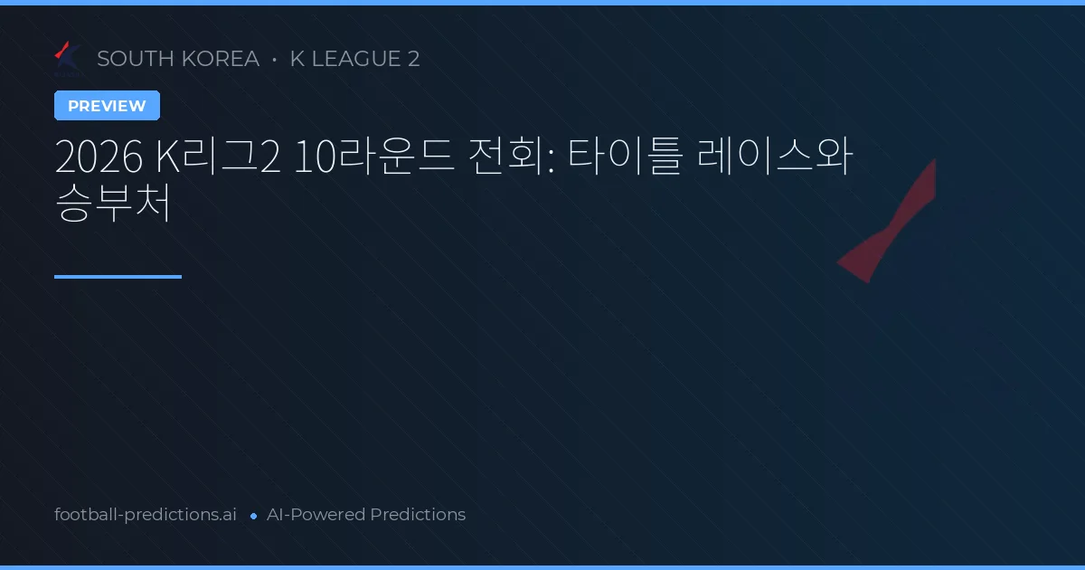 2026 K리그2 10라운드 전회: 타이틀 레이스와 승부처