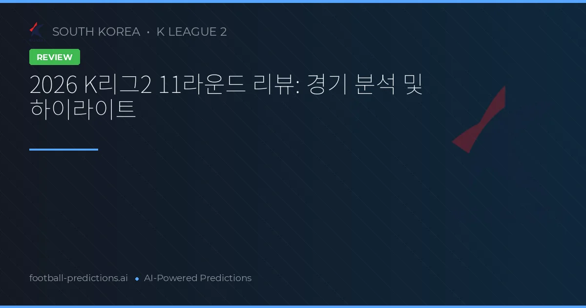 2026 K리그2 11라운드 리뷰: 경기 분석 및 하이라이트