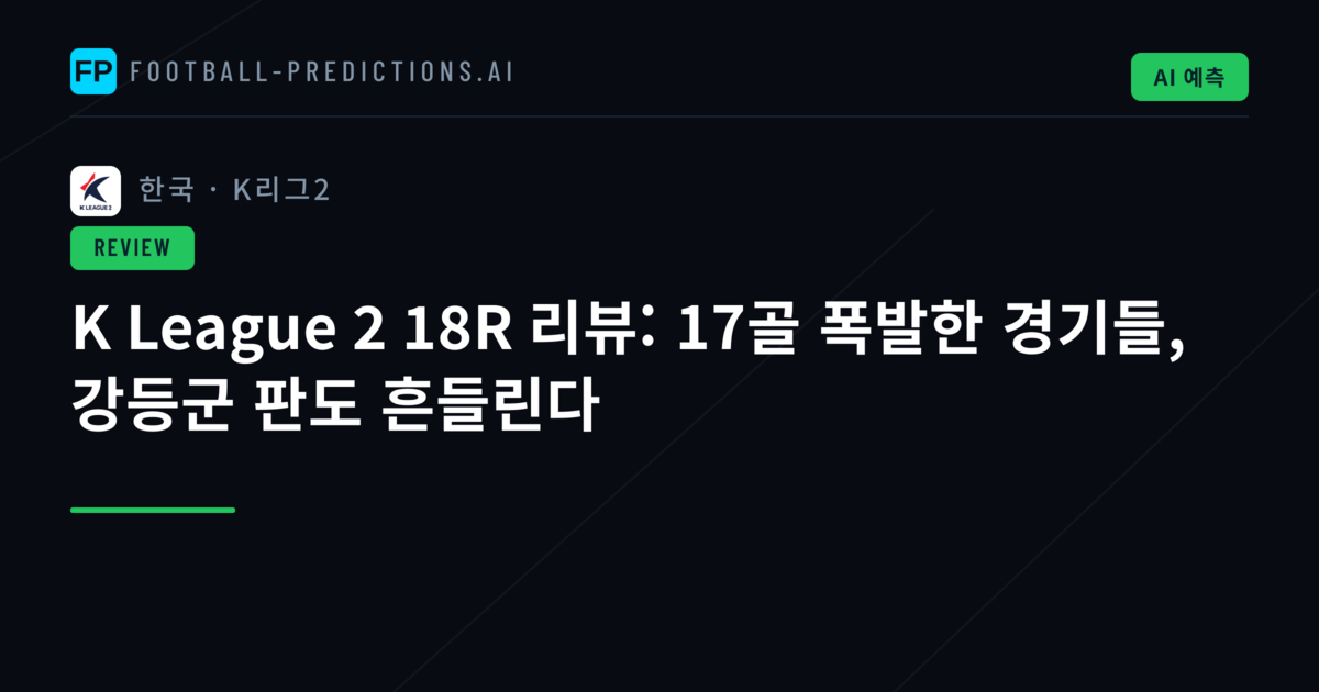 K League 2 18R 리뷰: 17골 폭발한 경기들, 강등군 판도 흔들린다