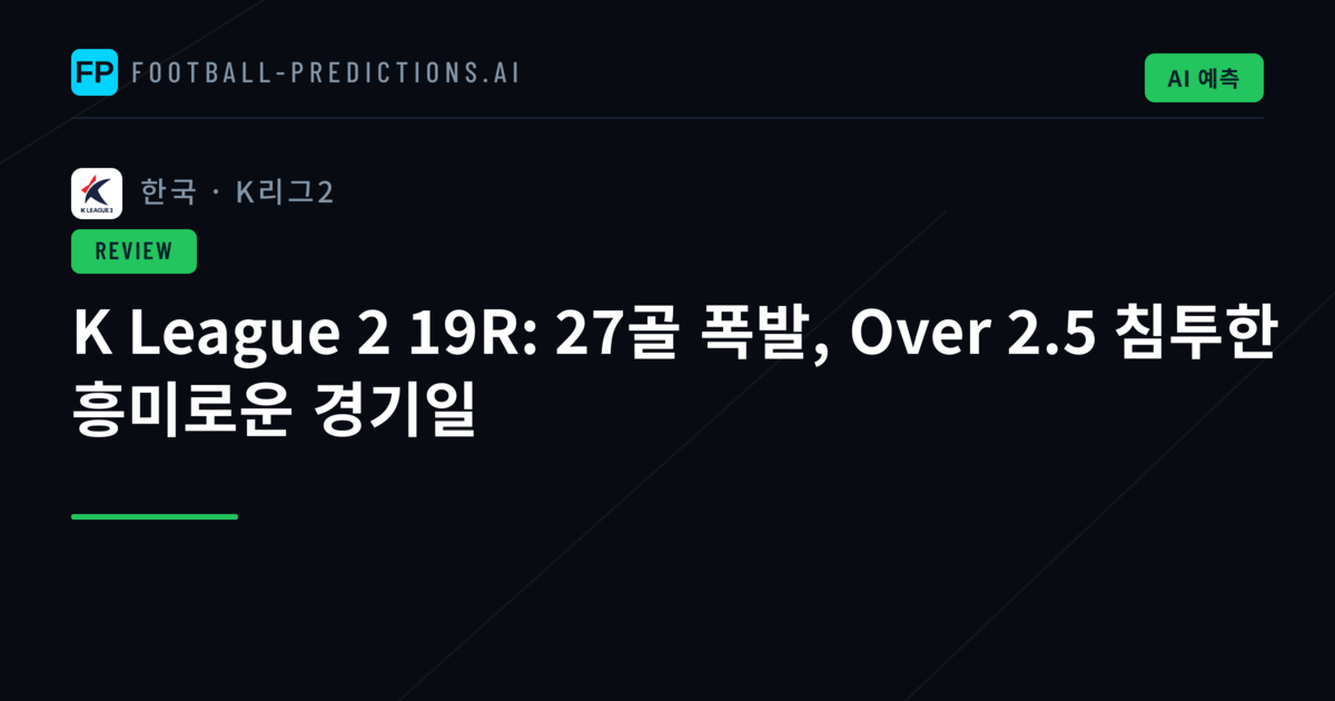 K League 2 19R: 27골 폭발, Over 2.5 침투한 흥미로운 경기일