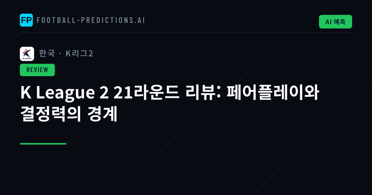 K League 2 21라운드 리뷰: 페어플레이와 결정력의 경계