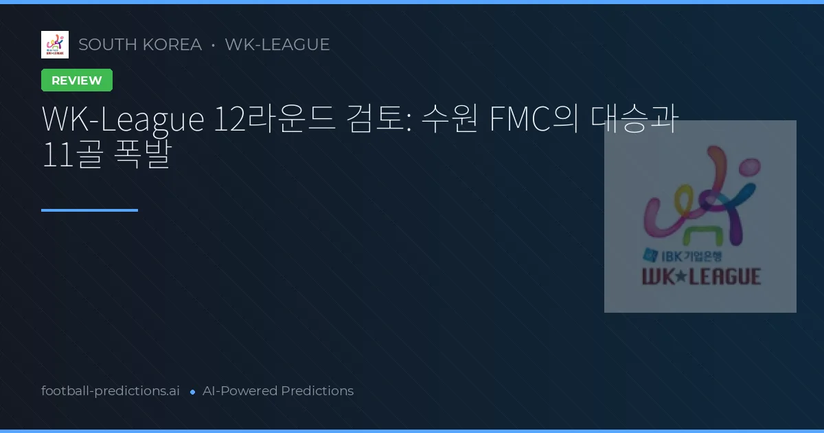 WK-League 12라운드 검토: 수원 FMC의 대승과 11골 폭발