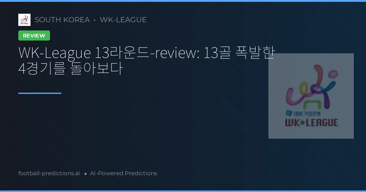 WK-League 13라운드-review: 13골 폭발한 4경기를 돌아보다
