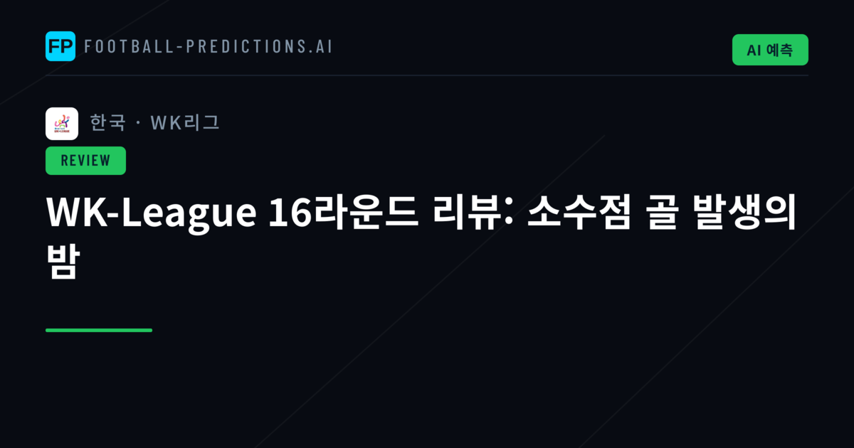 WK-League 16라운드 리뷰: 소수점 골 발생의 밤