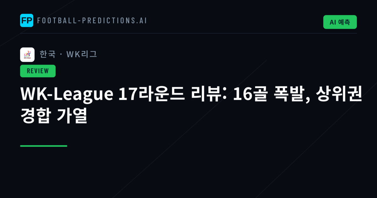 WK-League 17라운드 리뷰: 16골 폭발, 상위권 경합 가열