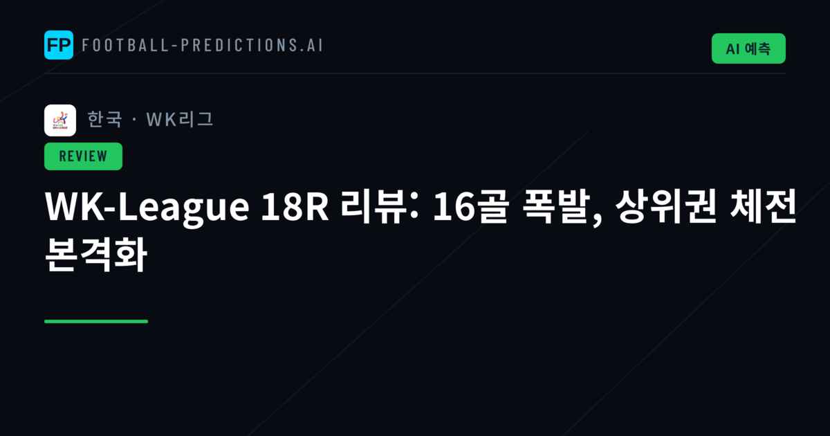 WK-League 18R 리뷰: 16골 폭발, 상위권 체전 본격화