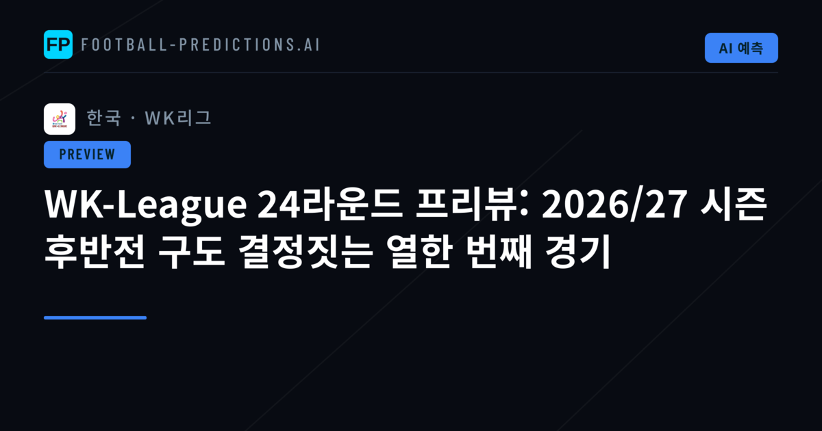 WK-League 24라운드 프리뷰: 2026/27 시즌 후반전 구도 결정짓는 열한 번째 경기