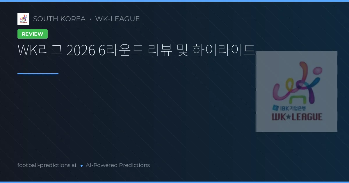 WK리그 2026 6라운드 리뷰 및 하이라이트