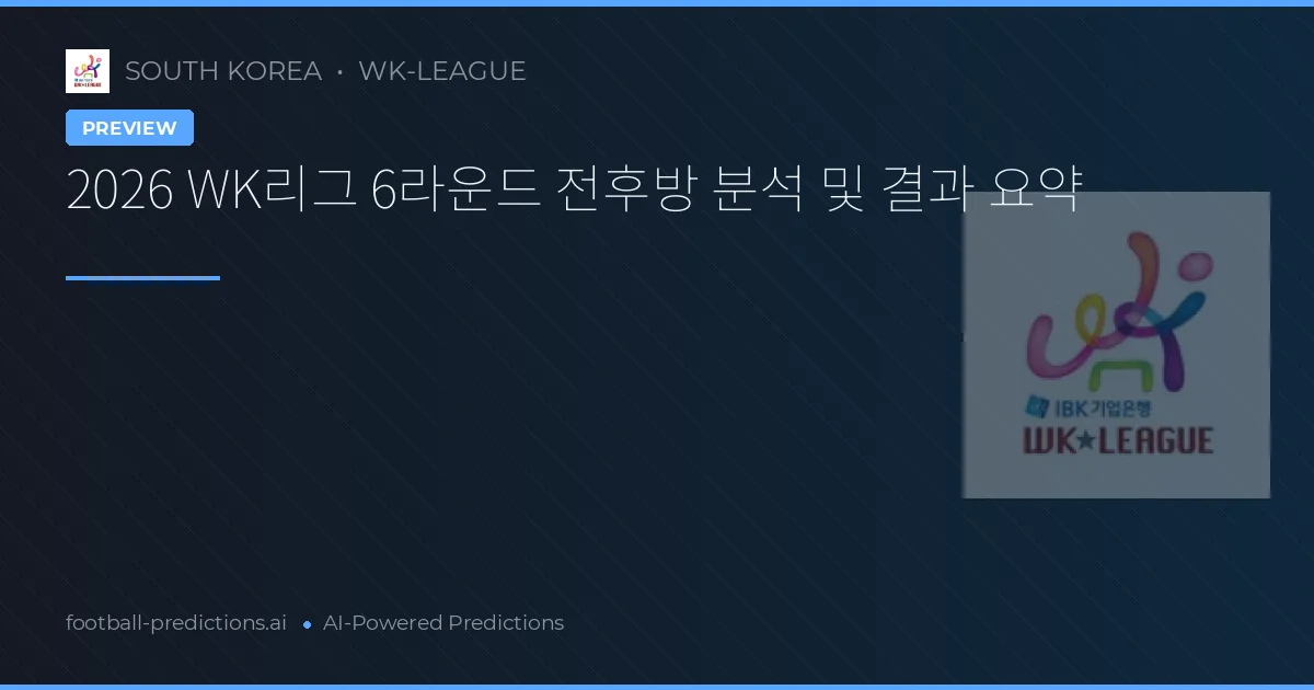 2026 WK리그 6라운드 전후방 분석 및 결과 요약
