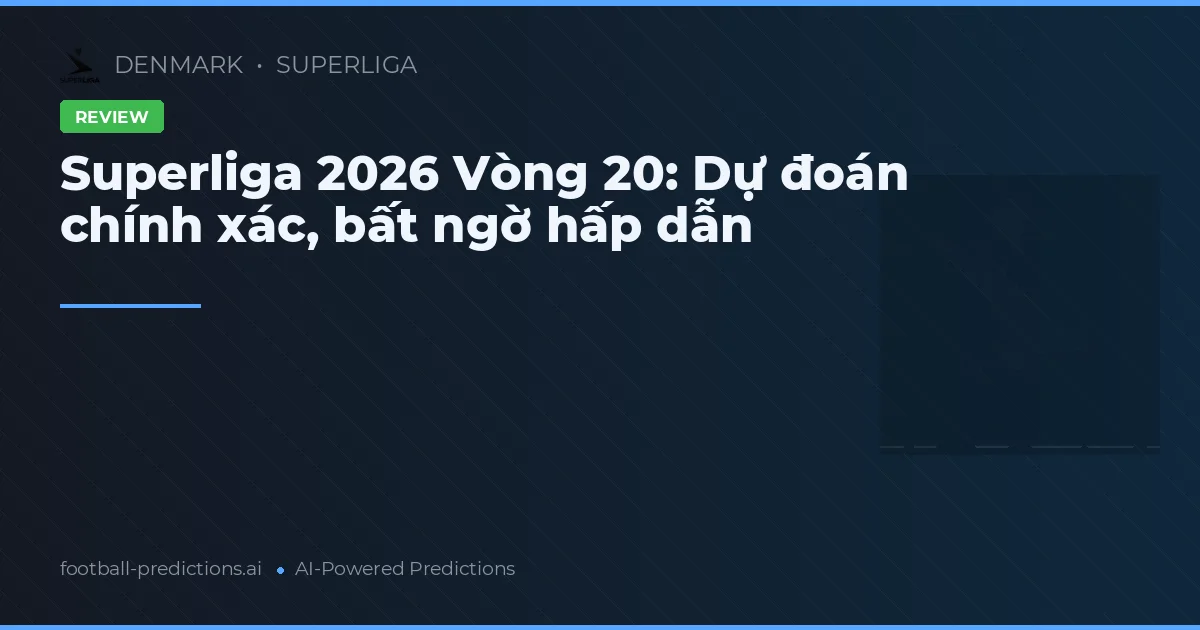 Superliga 2026 Vòng 20: Dự đoán chính xác, bất ngờ hấp dẫn