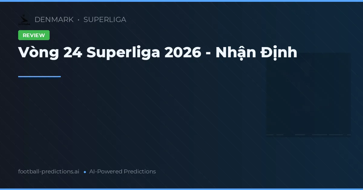 Vòng 24 Superliga 2026 - Nhận Định