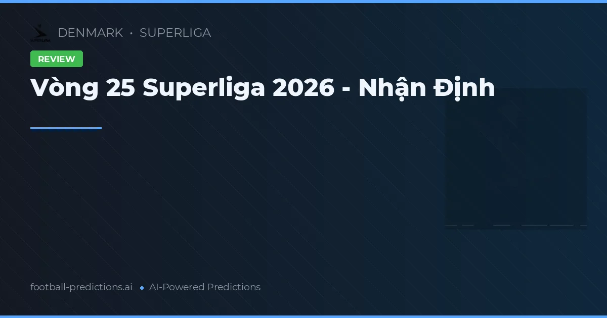 Vòng 25 Superliga 2026 - Nhận Định