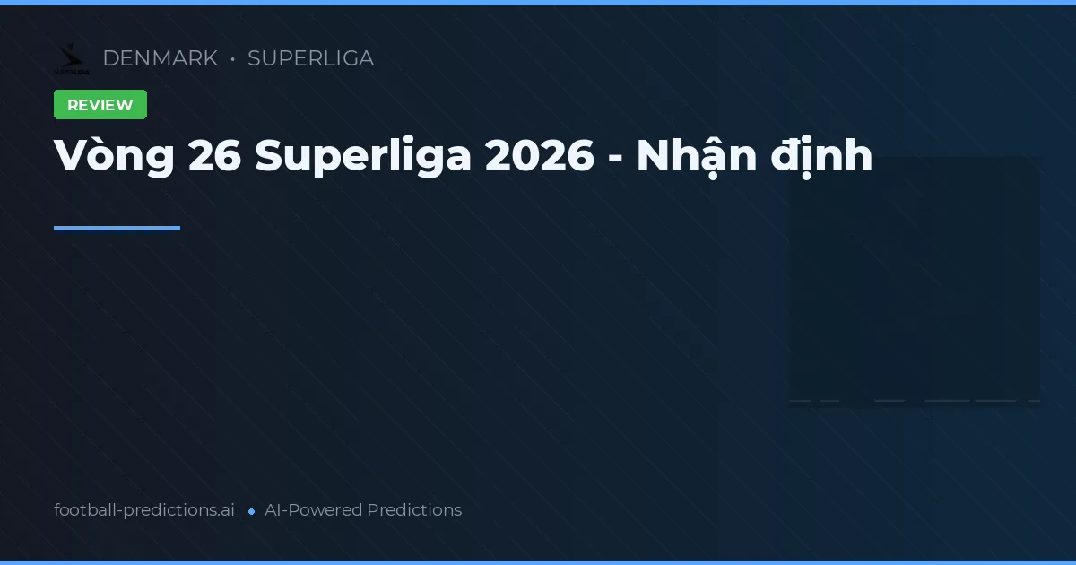 Vòng 26 Superliga 2026 - Nhận định