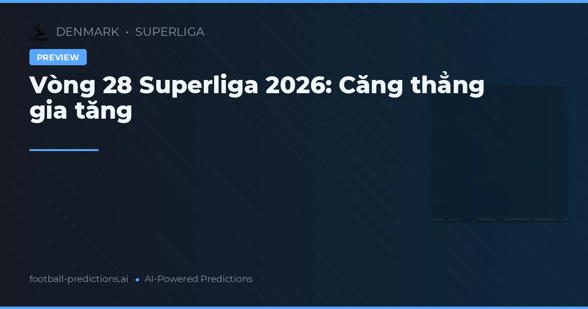 Vòng 28 Superliga 2026: Căng thẳng gia tăng