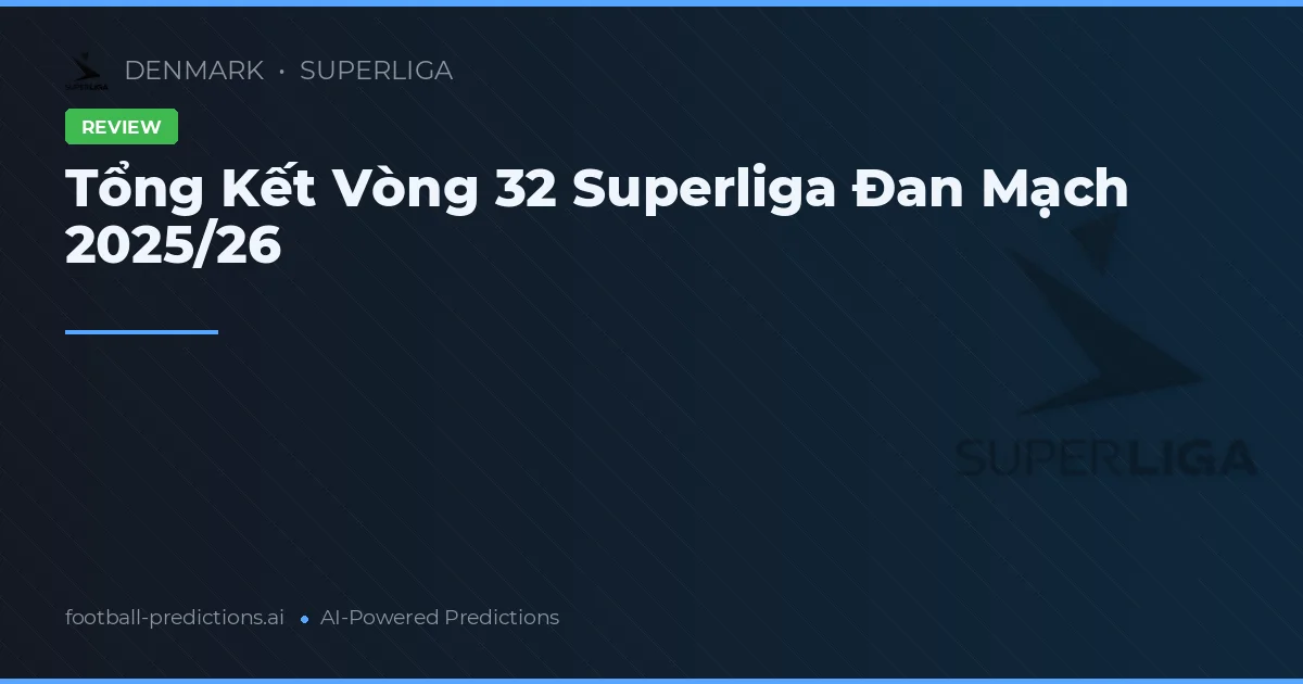 Tổng Kết Vòng 32 Superliga Đan Mạch 2025/26
