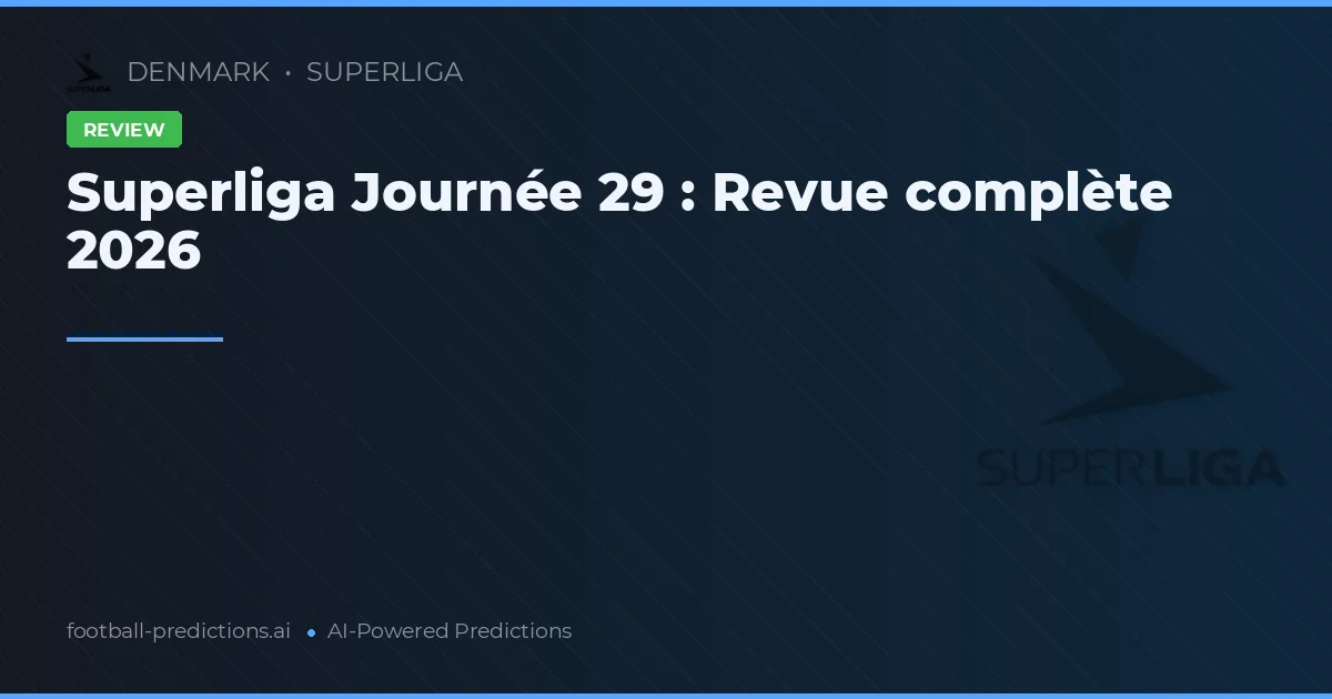 Superliga Journée 29 : Revue complète 2026