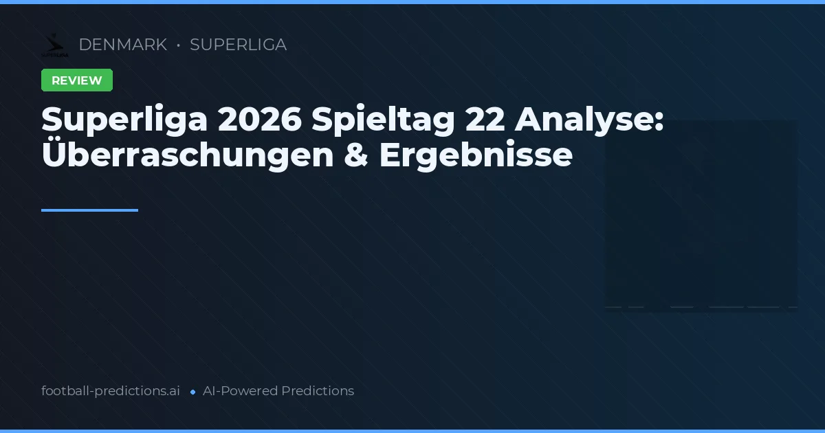 Superliga 2026 Spieltag 22 Analyse: Überraschungen & Ergebnisse