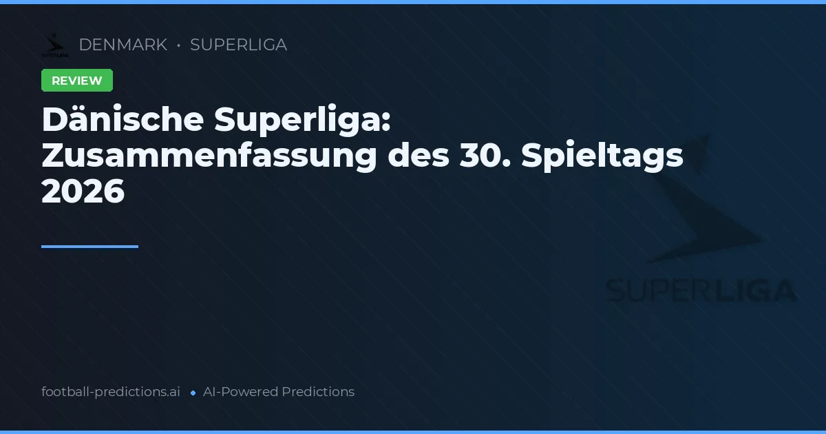 Dänische Superliga: Zusammenfassung des 30. Spieltags 2026