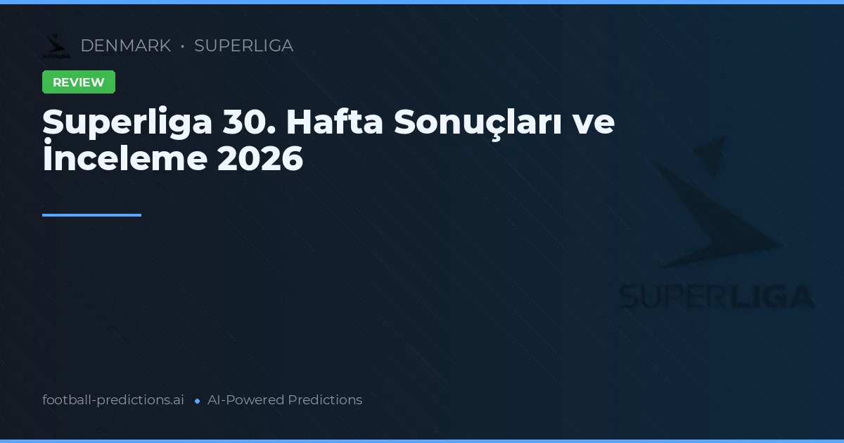 Superliga 30. Hafta Sonuçları ve İnceleme 2026