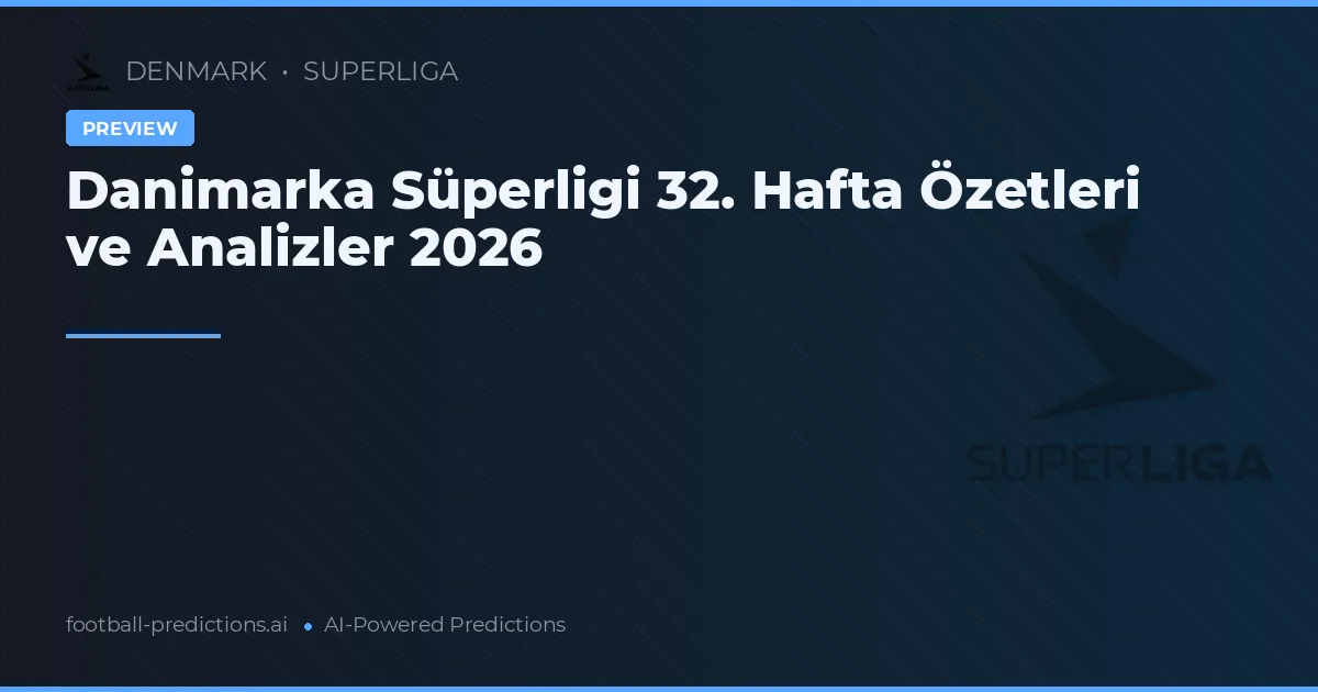 Danimarka Süperligi 32. Hafta Özetleri ve Analizler 2026