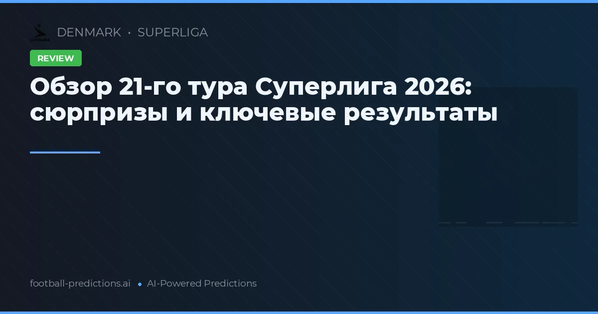 Обзор 21-го тура Суперлига 2026: сюрпризы и ключевые результаты