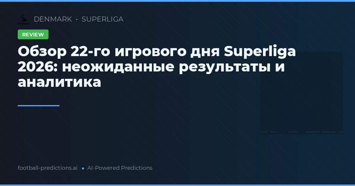 Обзор 22-го игрового дня Superliga 2026: неожиданные результаты и аналитика