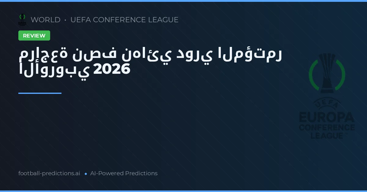 مراجعة نصف نهائي دوري المؤتمر الأوروبي 2026