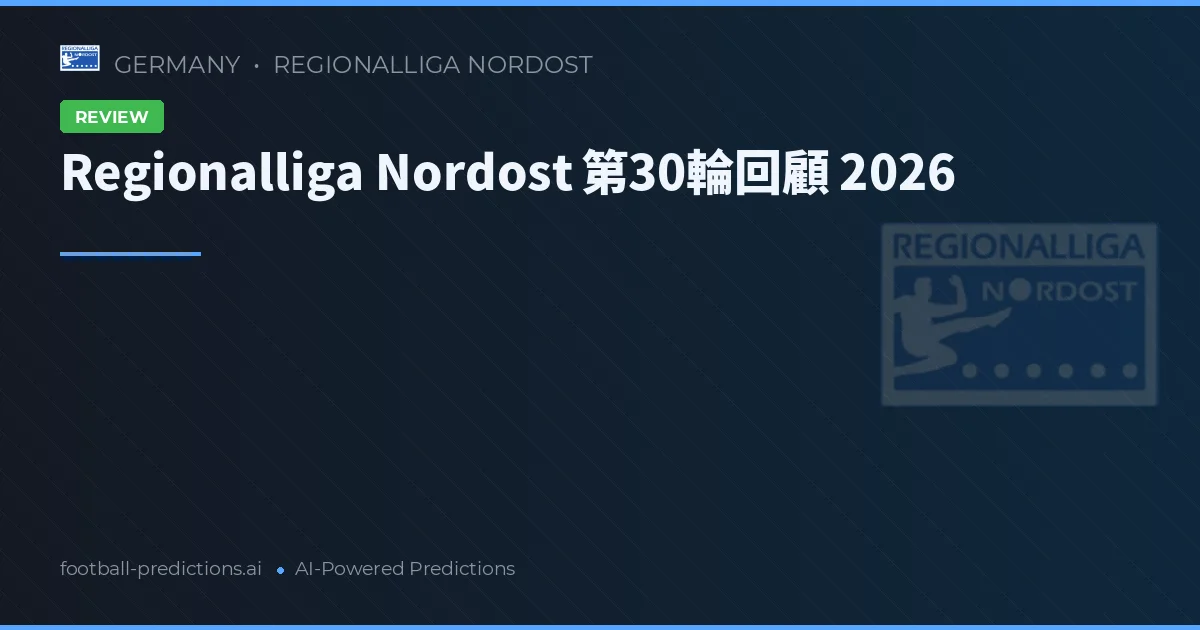 Regionalliga Nordost 第30輪回顧 2026