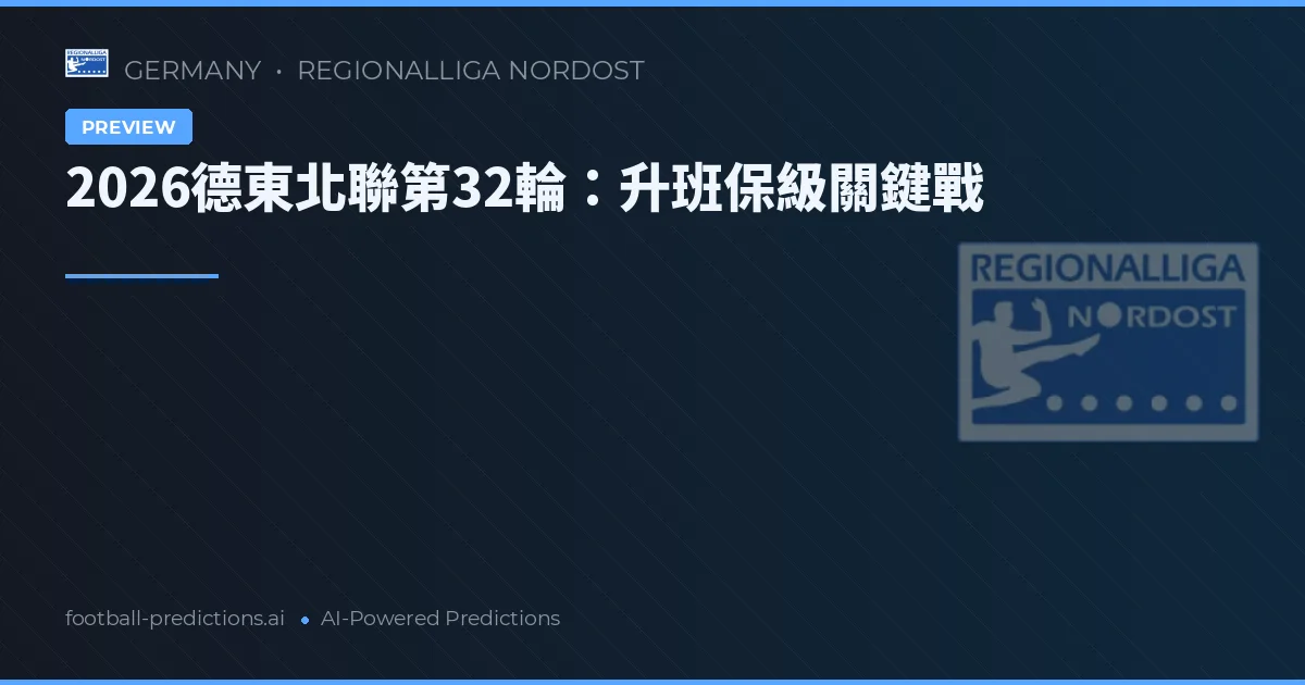 2026德東北聯第32輪：升班保級關鍵戰