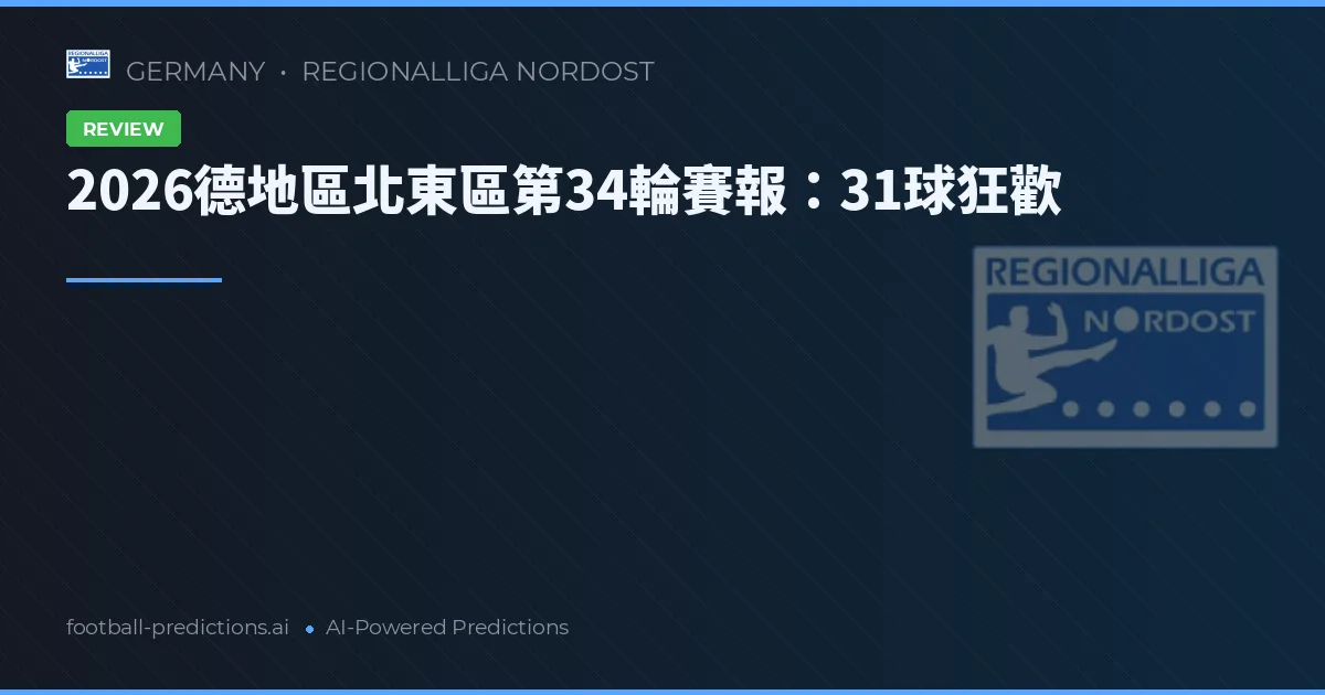 2026德地區北東區第34輪賽報：31球狂歡