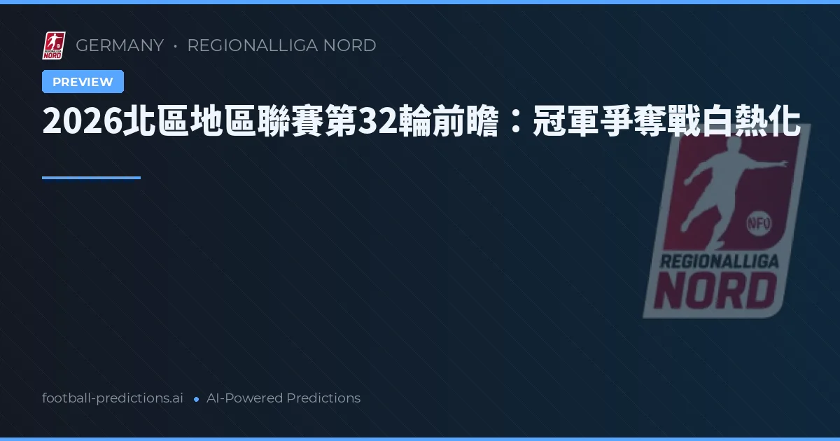 2026北區地區聯賽第32輪前瞻：冠軍爭奪戰白熱化