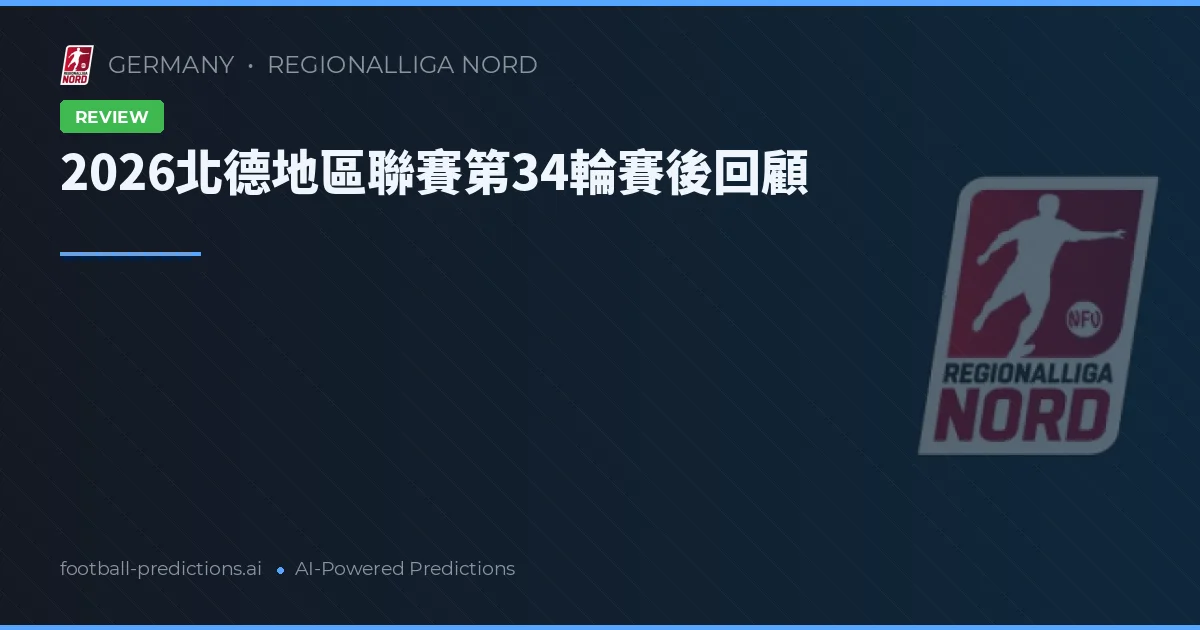 2026北德地區聯賽第34輪賽後回顧