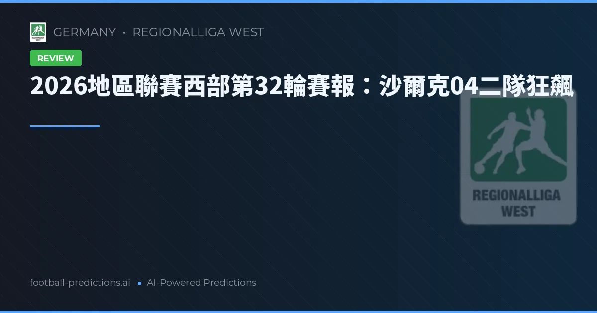 2026地區聯賽西部第32輪賽報：沙爾克04二隊狂飆