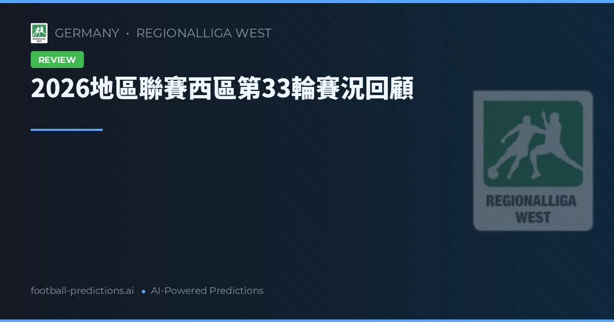 2026地區聯賽西區第33輪賽況回顧