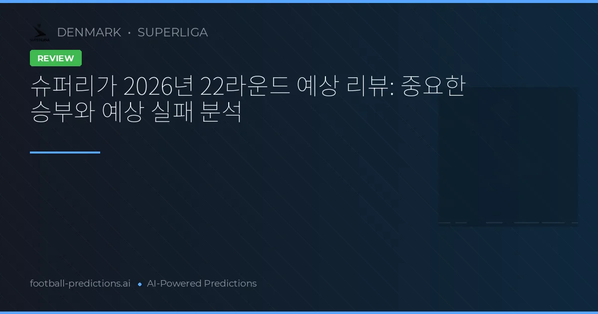 슈퍼리가 2026년 22라운드 예상 리뷰: 중요한 승부와 예상 실패 분석