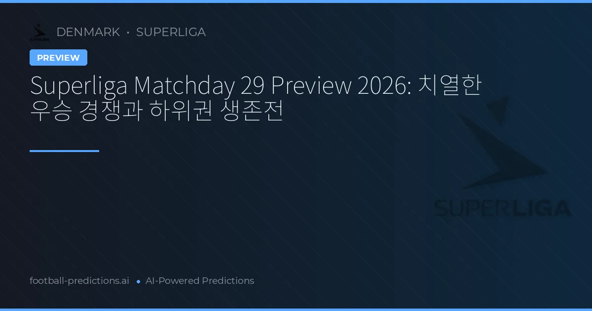 Superliga Matchday 29 Preview 2026: 치열한 우승 경쟁과 하위권 생존전