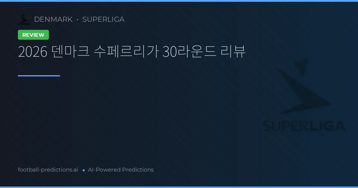 2026 덴마크 수페르리가 30라운드 리뷰