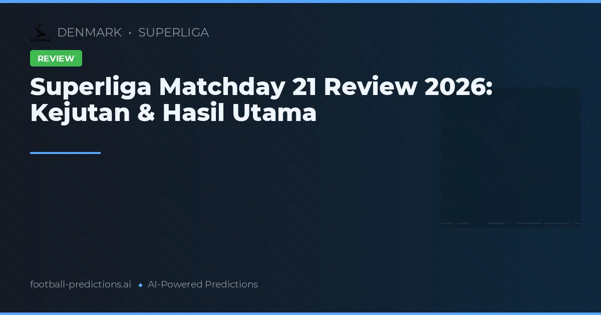 Superliga Matchday 21 Review 2026: Kejutan & Hasil Utama