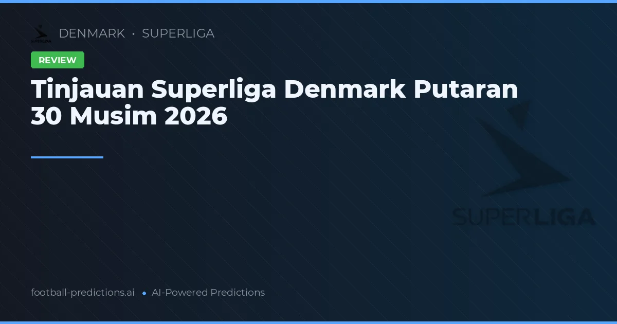 Tinjauan Superliga Denmark Putaran 30 Musim 2026