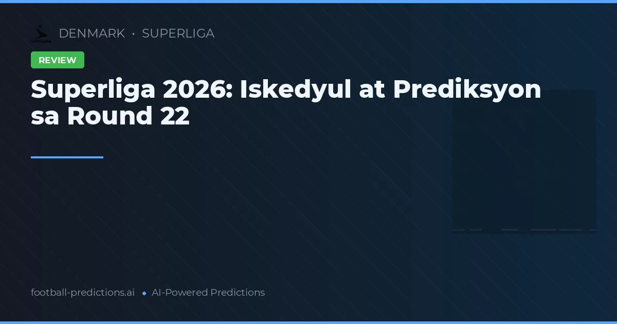 Superliga 2026: Iskedyul at Prediksyon sa Round 22