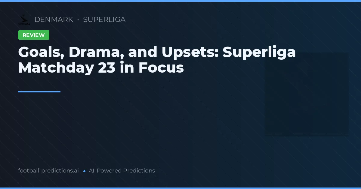 Goals, Drama, and Upsets: Superliga Matchday 23 in Focus