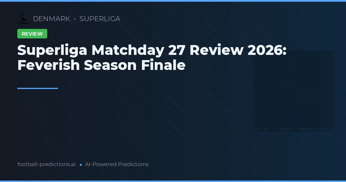 Superliga Matchday 27 Review 2026: Feverish Season Finale