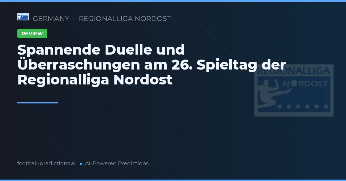 Spannende Duelle und Überraschungen am 26. Spieltag der Regionalliga Nordost